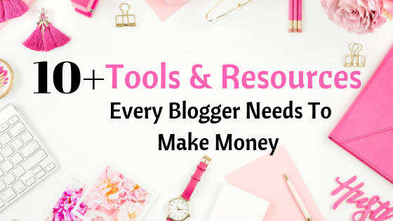 10+ Tools & Resources Every Blogger Needs To Make Money