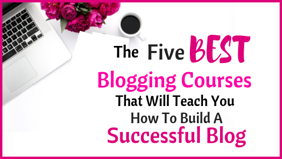 The 5 Best Blogging Courses That Will Teach You How To Build A Successful Blog